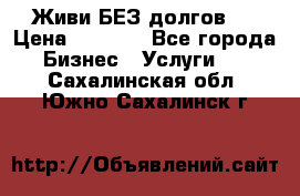 Живи БЕЗ долгов ! › Цена ­ 1 000 - Все города Бизнес » Услуги   . Сахалинская обл.,Южно-Сахалинск г.